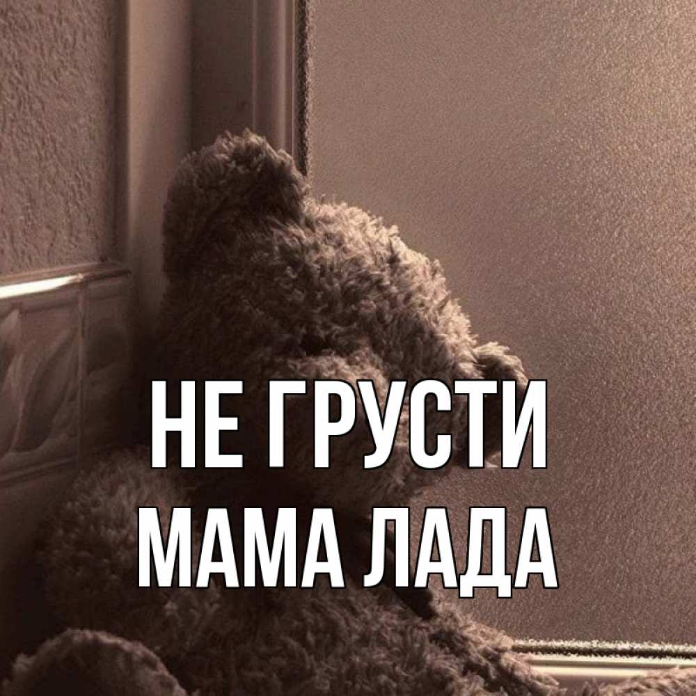 Открытка на каждый день с именем, Мама-Лада Не грусти стекол рефленое Прикольная открытка с пожеланием онлайн скачать бесплатно 