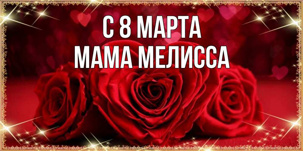 Открытка на каждый день с именем, Мама-Мелисса С 8 МАРТА три красные розы Прикольная открытка с пожеланием онлайн скачать бесплатно 