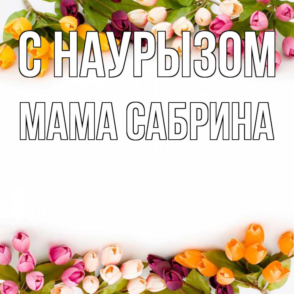 Открытка на каждый день с именем, Мама-Сабрина С наурызом весна март Прикольная открытка с пожеланием онлайн скачать бесплатно 