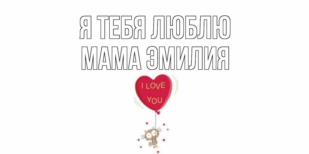 Открытка на каждый день с именем, Мама-Эмилия Я тебя люблю кот, сердце Прикольная открытка с пожеланием онлайн скачать бесплатно 