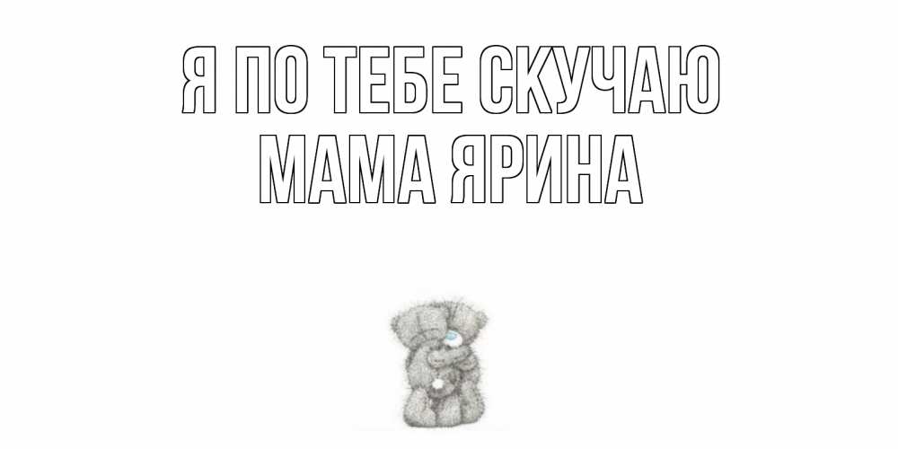 Открытка на каждый день с именем, Мама-Ярина Я по тебе скучаю мишки Прикольная открытка с пожеланием онлайн скачать бесплатно 