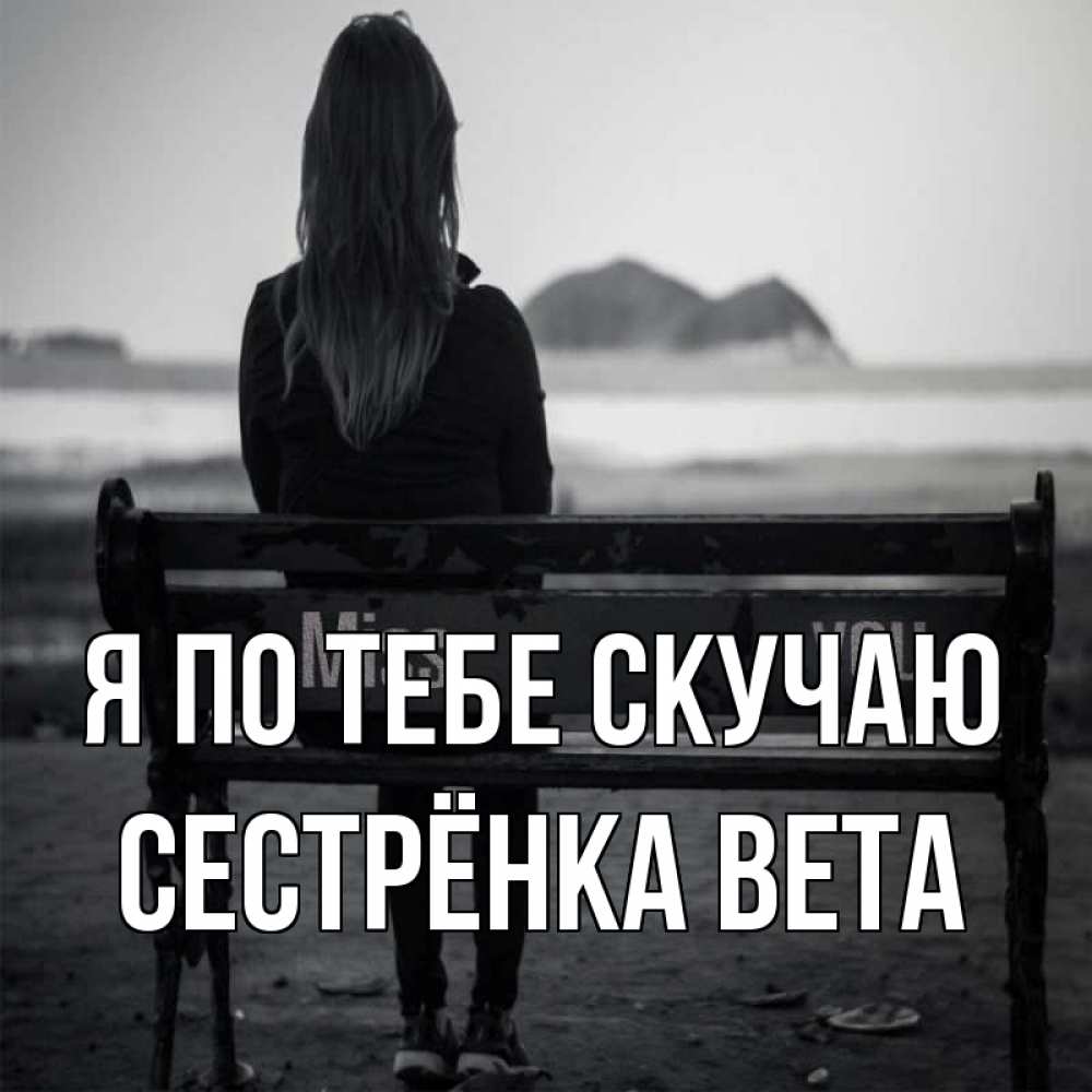 Открытка на каждый день с именем, Сестрёнка-Вета Я по тебе скучаю девушка одна Прикольная открытка с пожеланием онлайн скачать бесплатно 