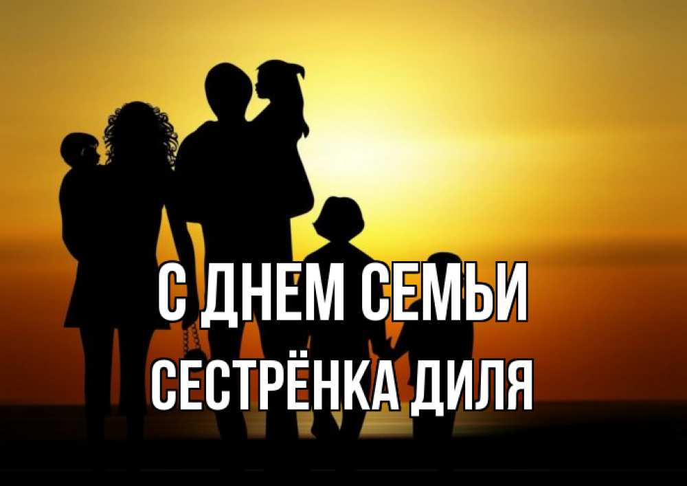 Открытка на каждый день с именем, Сестрёнка-Диля С днем семьи Семья, закат, мама, папа, дети Прикольная открытка с пожеланием онлайн скачать бесплатно 