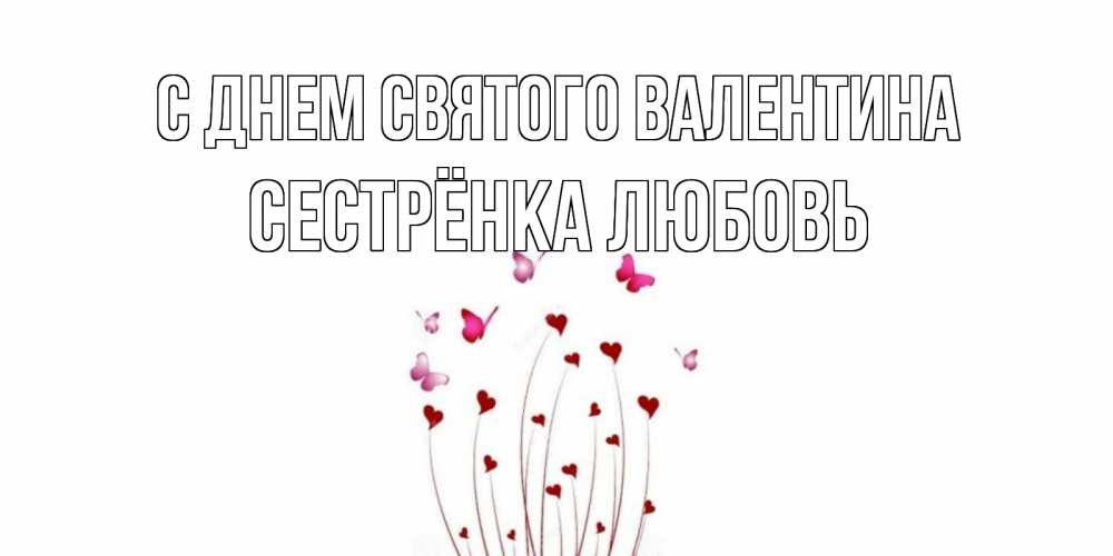 Открытка на каждый день с именем, Сестрёнка-Любовь С днем Святого Валентина валентинку подписать онлайн на день всех влюбленных Прикольная открытка с пожеланием онлайн скачать бесплатно 
