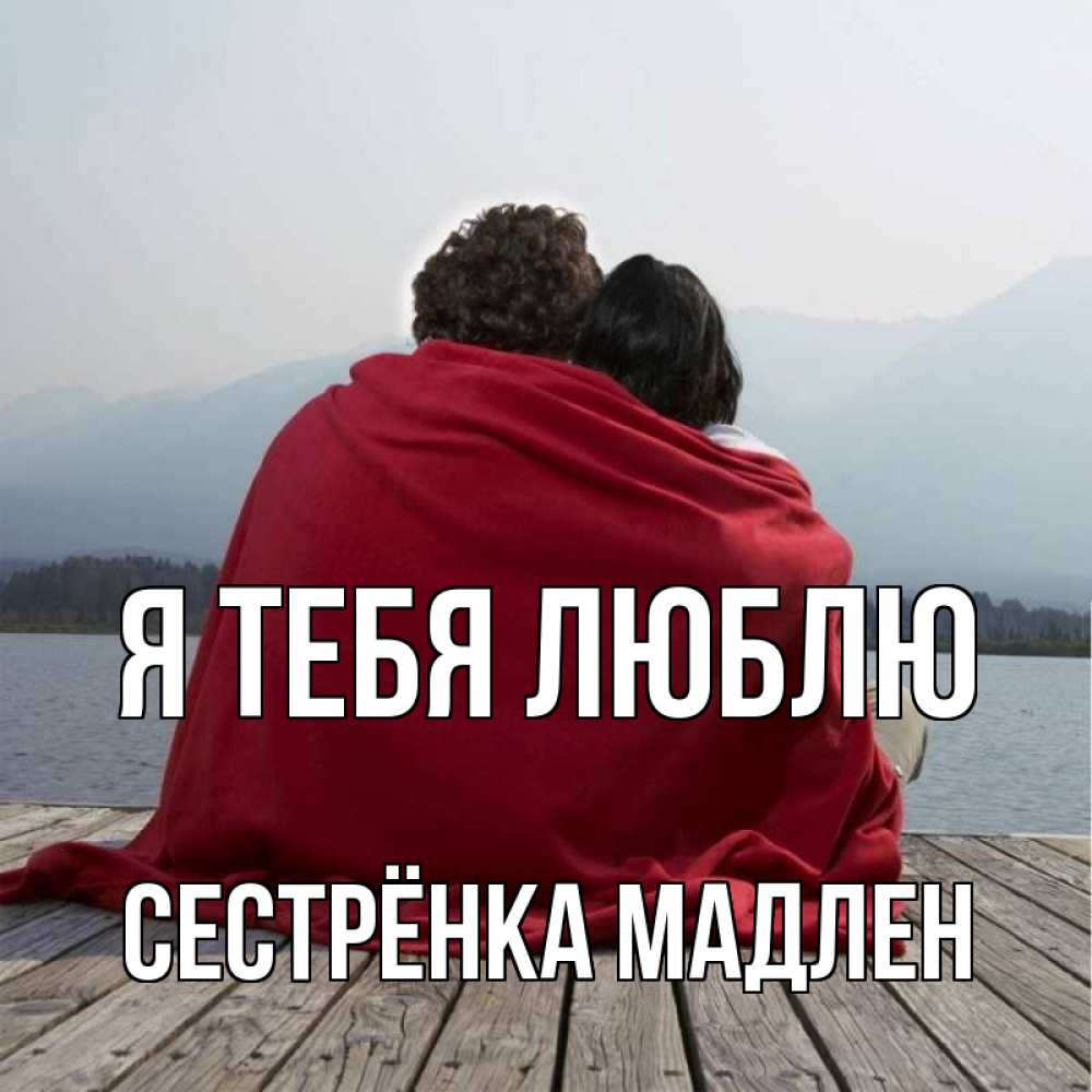 Открытка на каждый день с именем, Сестрёнка-Мадлен Я тебя люблю плед Прикольная открытка с пожеланием онлайн скачать бесплатно 