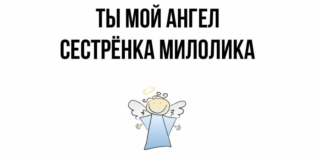 Открытка на каждый день с именем, Сестрёнка-Милолика Ты мой ангел ангел Прикольная открытка с пожеланием онлайн скачать бесплатно 