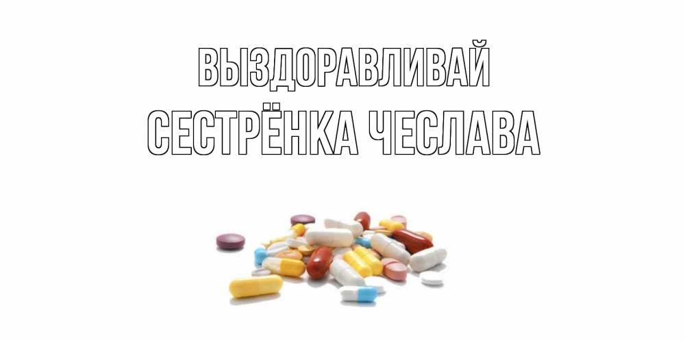 Открытка на каждый день с именем, Сестрёнка-Чеслава Выздоравливай пожелания скорейшего выздоровления с именами Прикольная открытка с пожеланием онлайн скачать бесплатно 