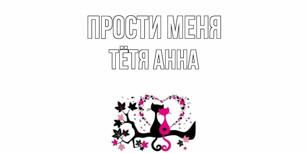 Открытка на каждый день с именем, Тётя-Анна Прости меня коты Прикольная открытка с пожеланием онлайн скачать бесплатно 