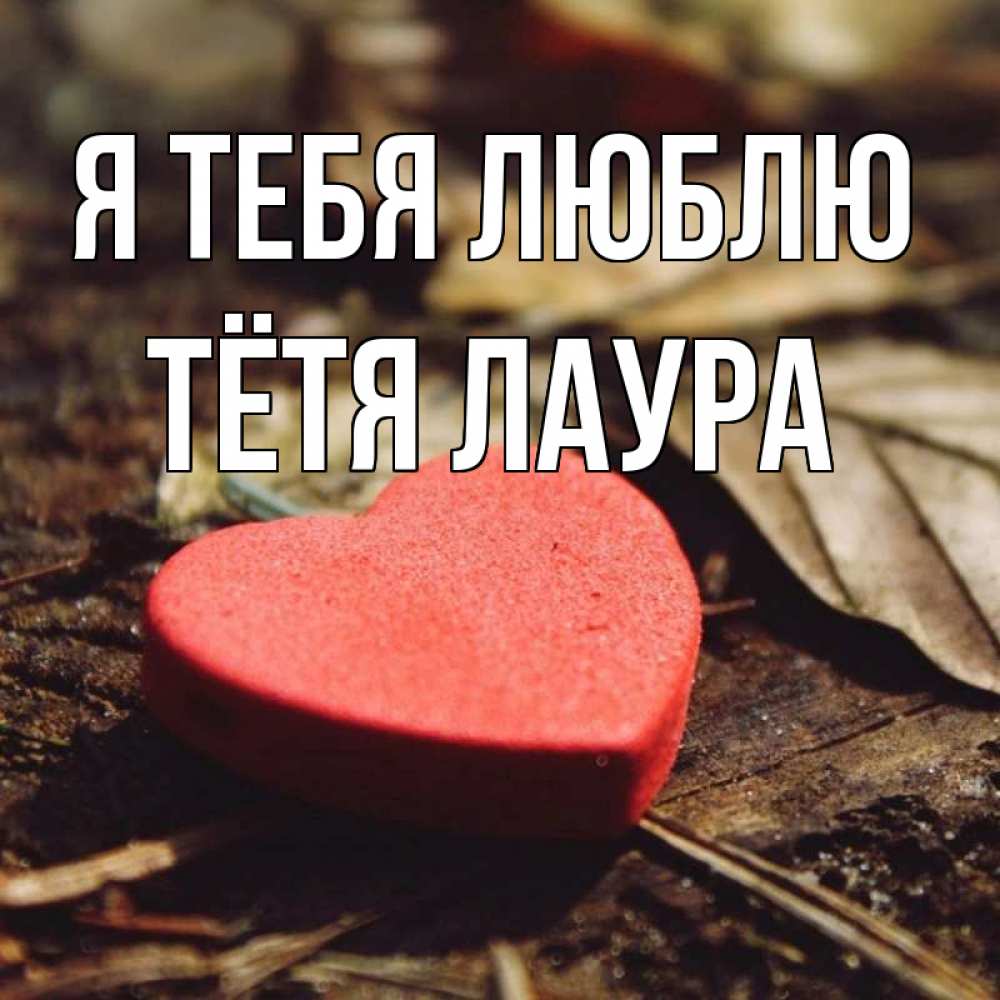 Открытка на каждый день с именем, Тётя-Лаура Я тебя люблю листья деревье 4 Прикольная открытка с пожеланием онлайн скачать бесплатно 