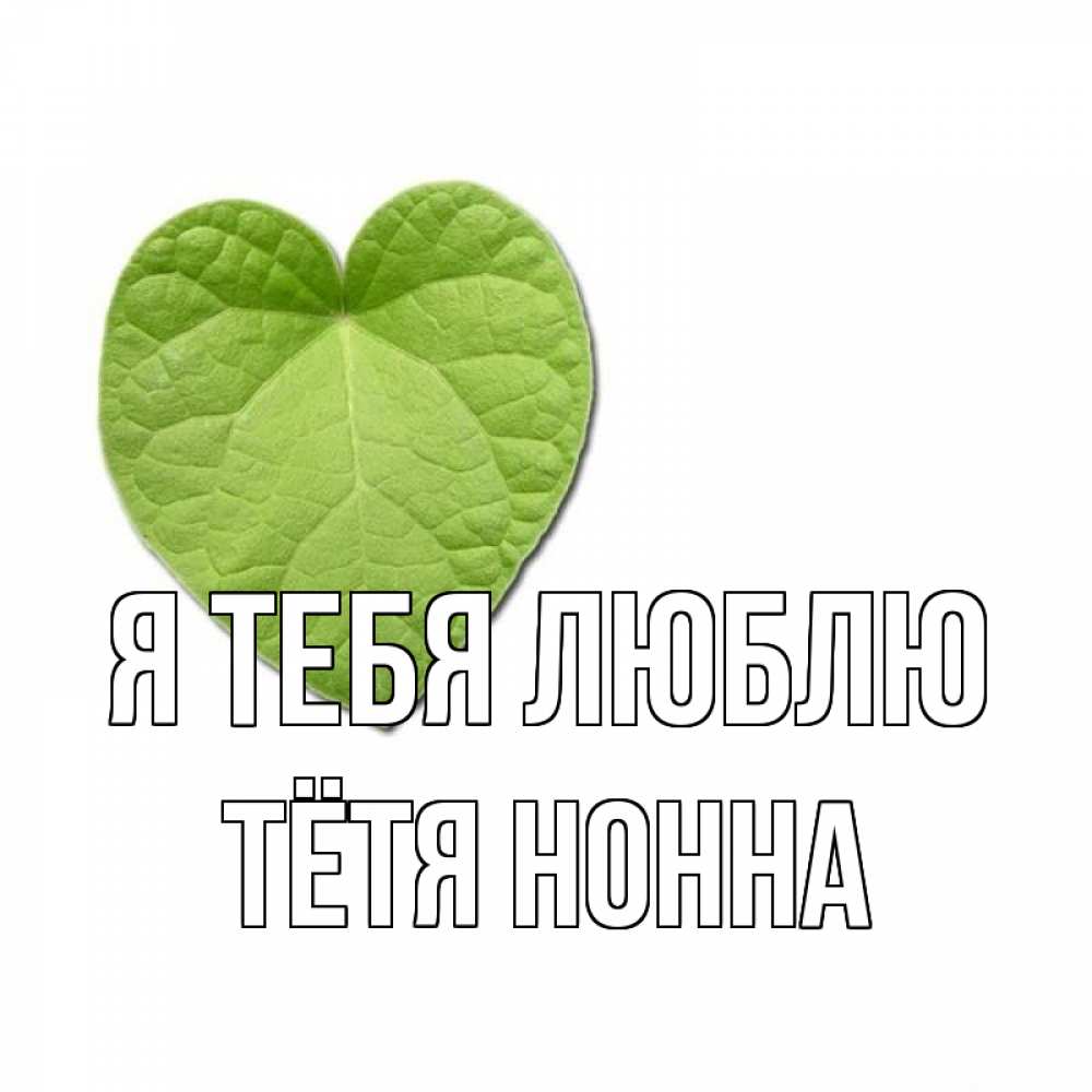 Открытка на каждый день с именем, Тётя-Нонна Я тебя люблю тебе Прикольная открытка с пожеланием онлайн скачать бесплатно 