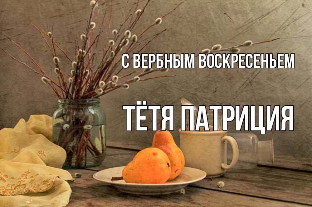 Открытка на каждый день с именем, Тётя-Патриция С вербным воскресеньем верба Прикольная открытка с пожеланием онлайн скачать бесплатно 