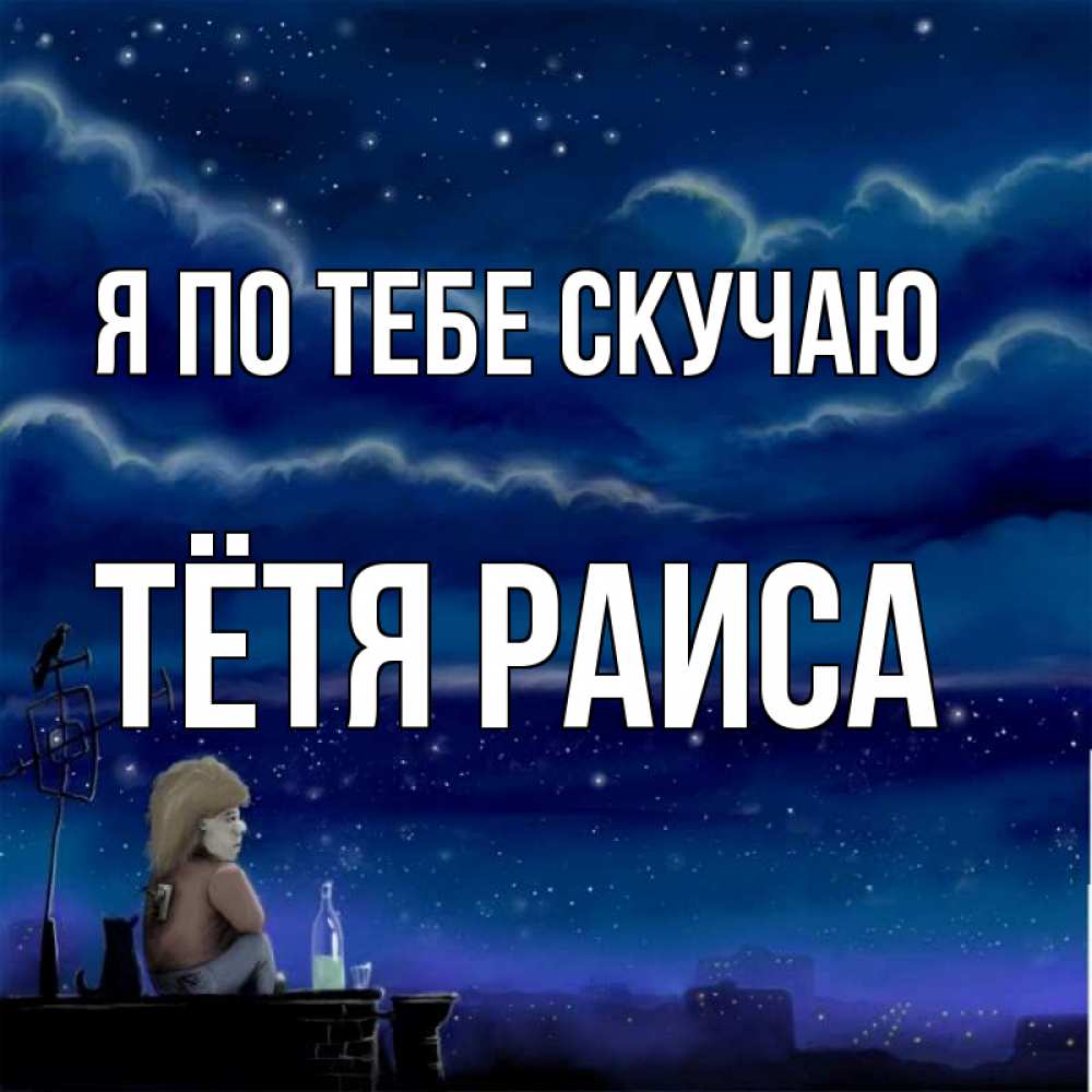Открытка на каждый день с именем, Тётя-Раиса Я по тебе скучаю на крыше 1 Прикольная открытка с пожеланием онлайн скачать бесплатно 