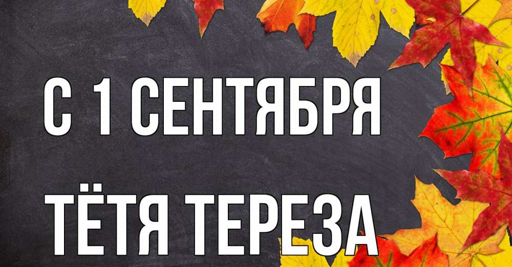 Открытка на каждый день с именем, Тётя-Тереза С 1 сентября с днем знаний Прикольная открытка с пожеланием онлайн скачать бесплатно 