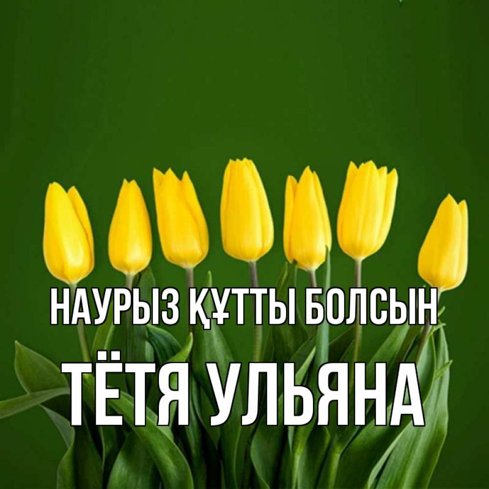 Открытка на каждый день с именем, Тётя-Ульяна Наурыз құтты болсын желтого цвета 3 Прикольная открытка с пожеланием онлайн скачать бесплатно 