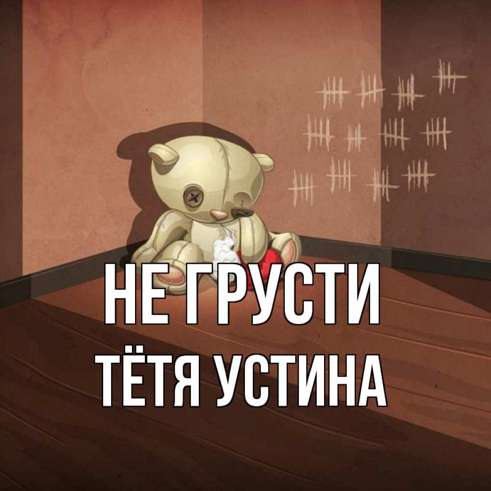 Открытка на каждый день с именем, Тётя-Устина Не грусти мишку бросила хозяйка Прикольная открытка с пожеланием онлайн скачать бесплатно 