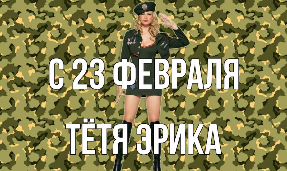 Открытка на каждый день с именем, Тётя-Эрика С 23 февраля 23 февраля Прикольная открытка с пожеланием онлайн скачать бесплатно 