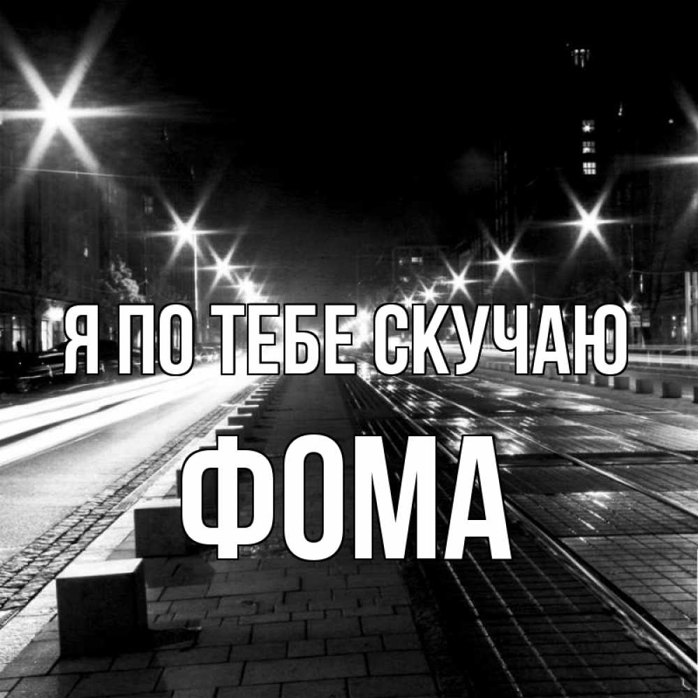Открытка на каждый день с именем, Фома Я по тебе скучаю проспект Прикольная открытка с пожеланием онлайн скачать бесплатно 
