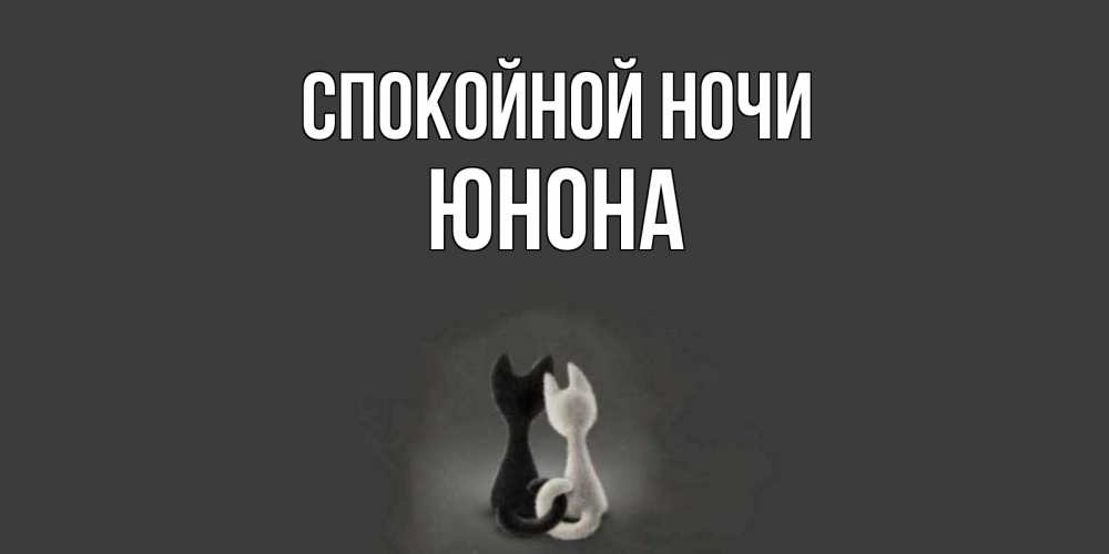 Открытка на каждый день с именем, Юнона Спокойной ночи коты Прикольная открытка с пожеланием онлайн скачать бесплатно 
