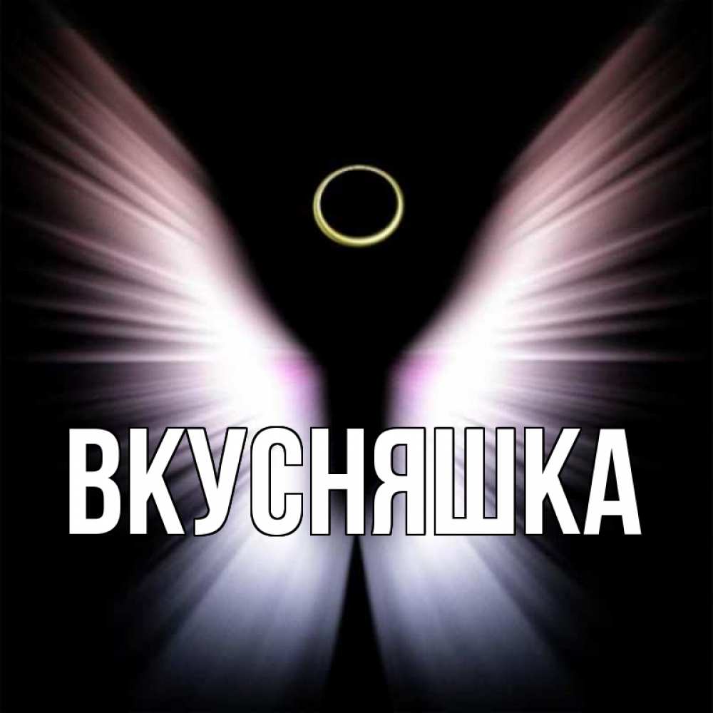 Открытка на каждый день с именем, Вкусняшка Главная ангел из света Прикольная открытка с пожеланием онлайн скачать бесплатно 