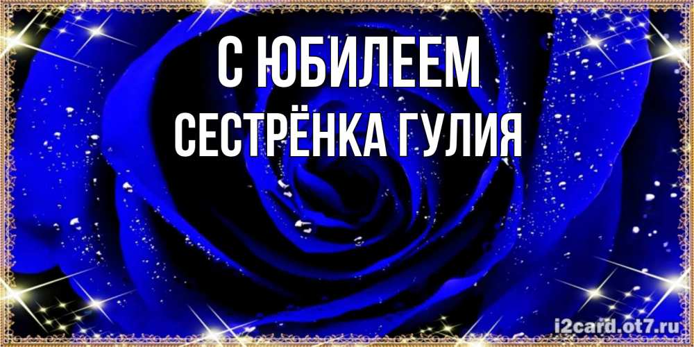 Открытка на каждый день с именем, Сестрёнка-Гулия С юбилеем голубые цветы в росе Прикольная открытка с пожеланием онлайн скачать бесплатно 