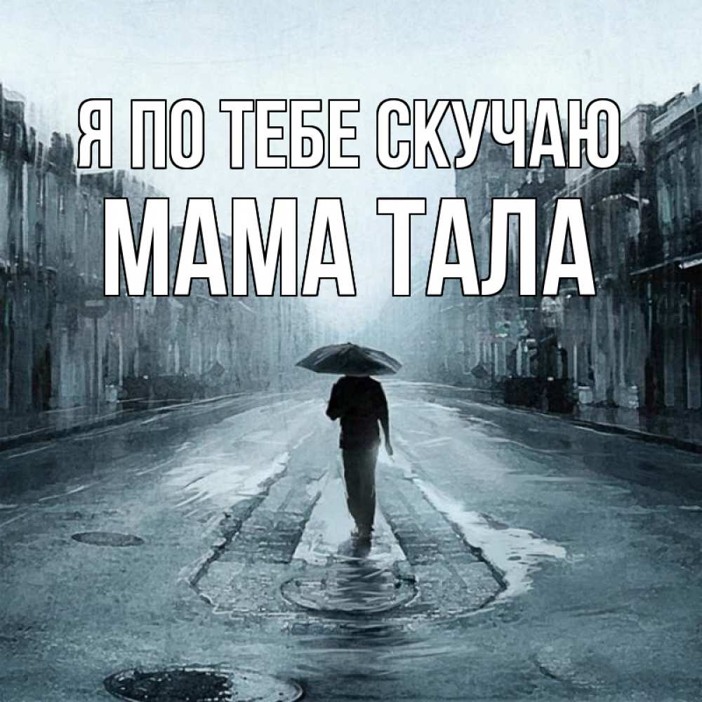 Открытка на каждый день с именем, Мама-Тала Я по тебе скучаю мне плохо без тебя Прикольная открытка с пожеланием онлайн скачать бесплатно 
