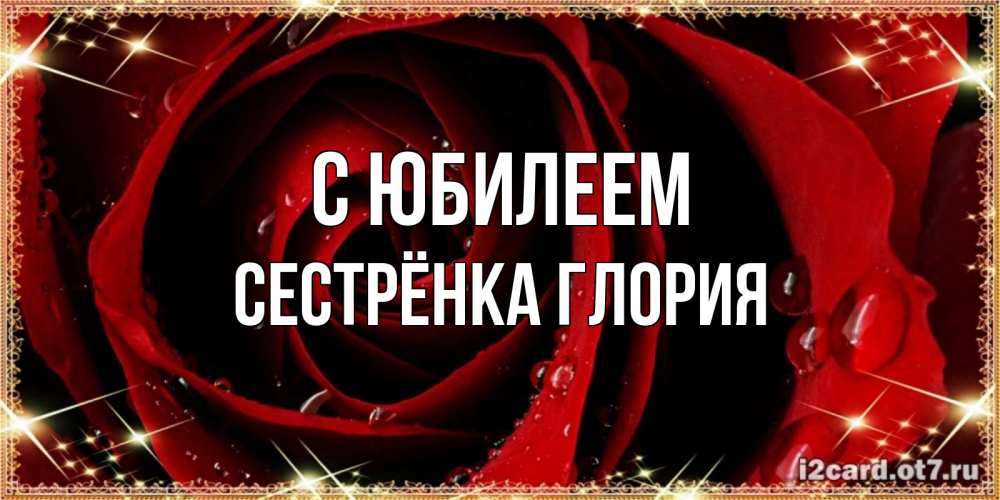 Открытка на каждый день с именем, Сестрёнка-Глория С юбилеем цветок в росе на день рождения Прикольная открытка с пожеланием онлайн скачать бесплатно 