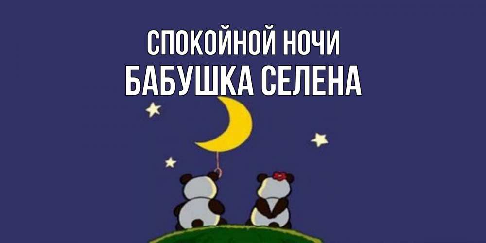 Открытка на каждый день с именем, Бабушка-Селена Спокойной ночи открытка с пожеланиями хорошо выспаться Прикольная открытка с пожеланием онлайн скачать бесплатно 