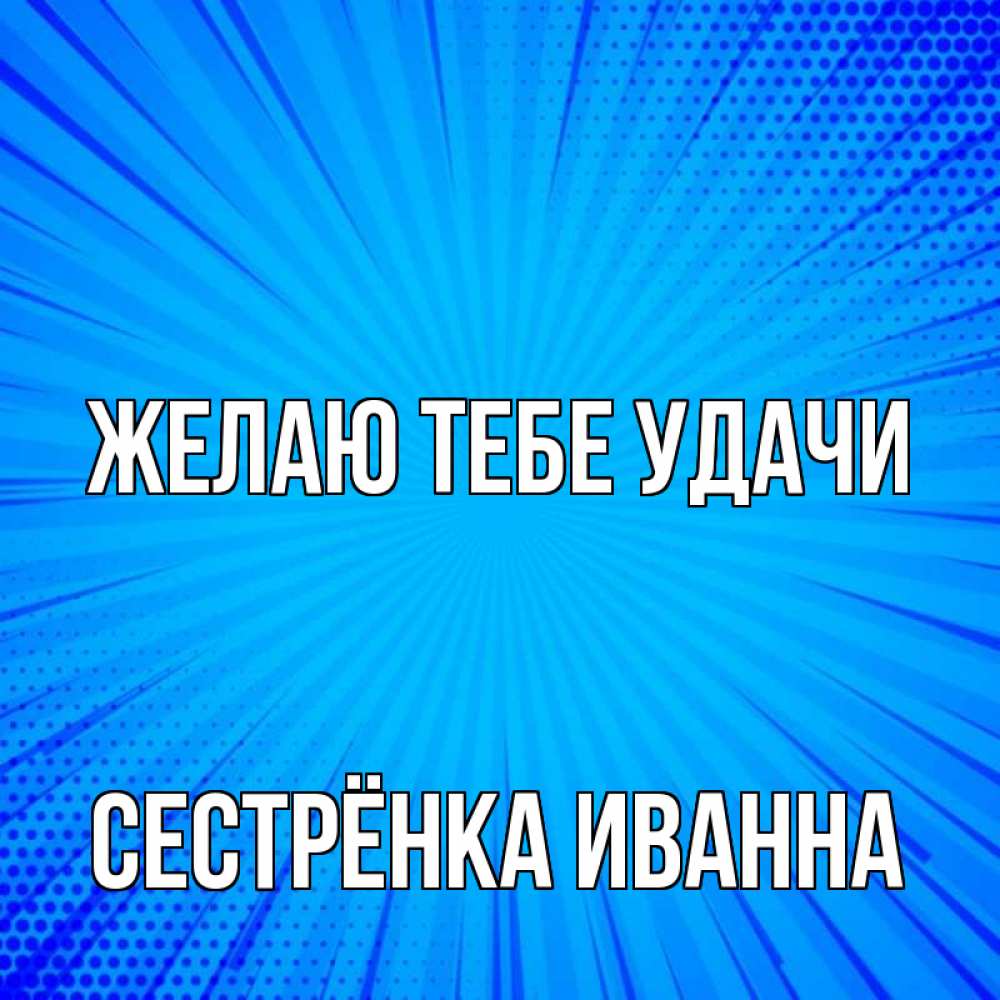 Открытка на каждый день с именем, Сестрёнка-Иванна Желаю тебе удачи на удачу Прикольная открытка с пожеланием онлайн скачать бесплатно 