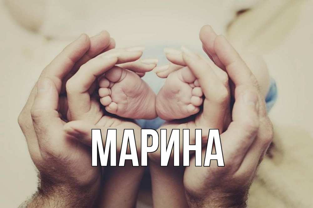 Открытка на каждый день с именем, Марина Главная Семья, малыш, руки Прикольная открытка с пожеланием онлайн скачать бесплатно 