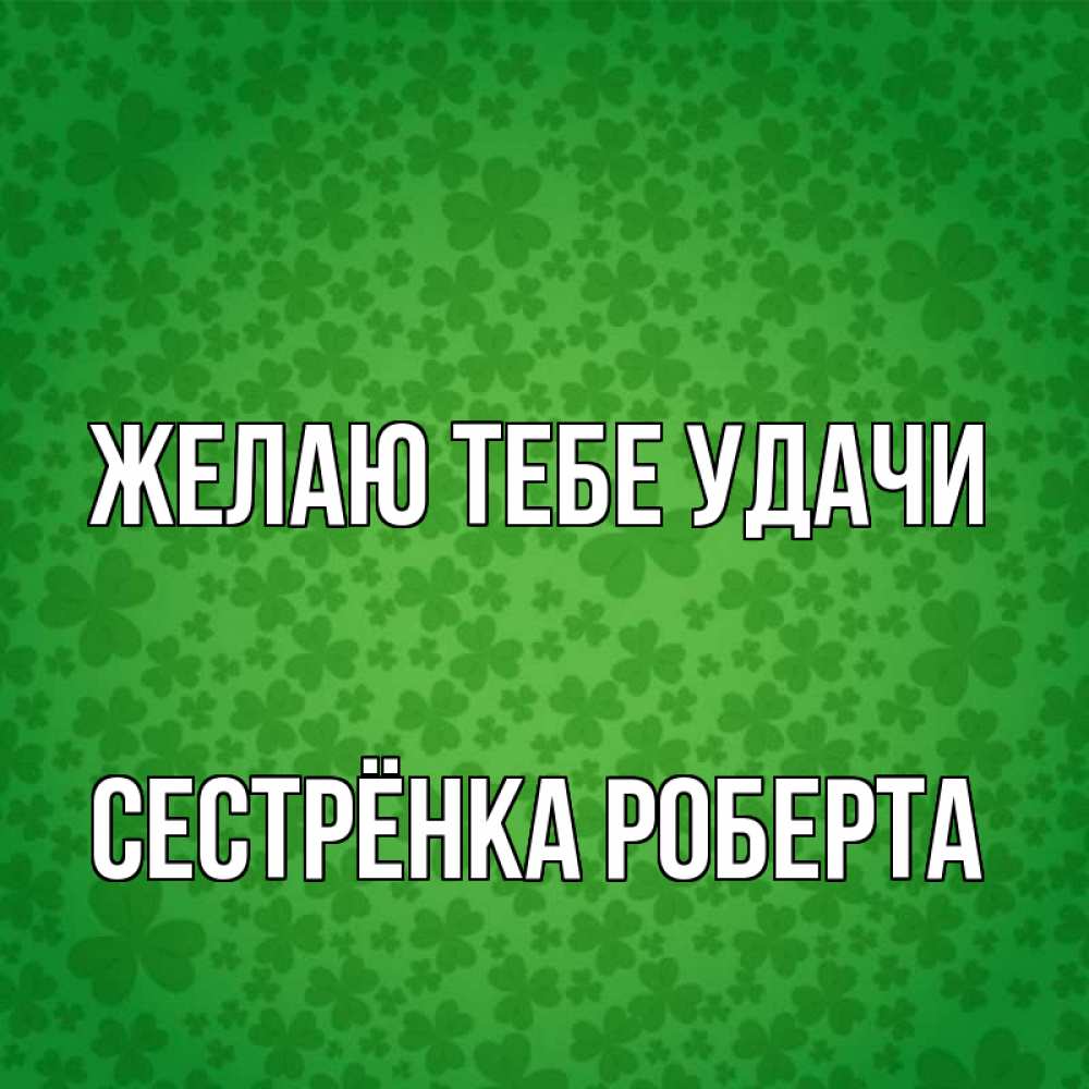 Открытка на каждый день с именем, Сестрёнка-Роберта Желаю тебе удачи много листочков на удачу Прикольная открытка с пожеланием онлайн скачать бесплатно 