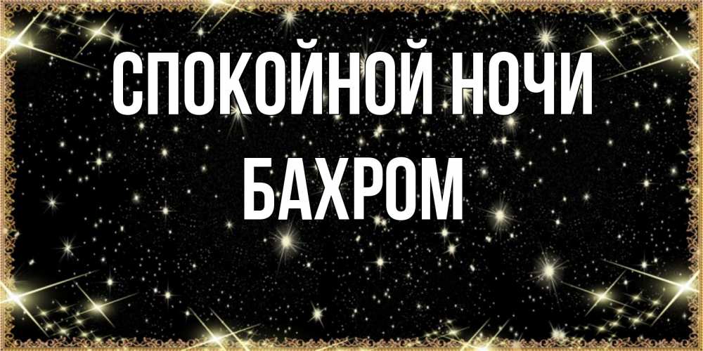 Открытка на каждый день с именем, БАХРОМ Спокойной ночи засыпаем под звездами Прикольная открытка с пожеланием онлайн скачать бесплатно 
