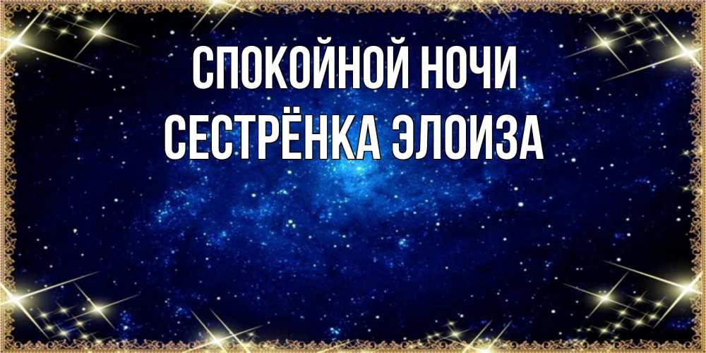 Открытка на каждый день с именем, Сестрёнка-Элоиза Спокойной ночи открытки перед сном Прикольная открытка с пожеланием онлайн скачать бесплатно 