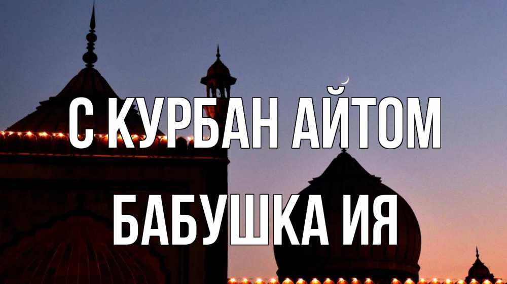 Открытка на каждый день с именем, Бабушка-Ия С курбан айтом мечеть Прикольная открытка с пожеланием онлайн скачать бесплатно 