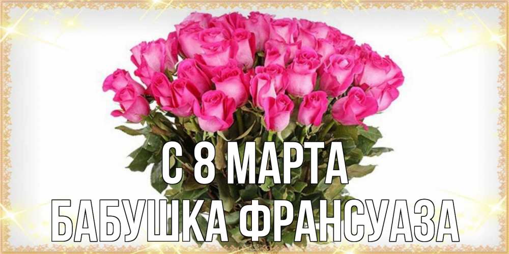 Открытка на каждый день с именем, Бабушка-Франсуаза С 8 МАРТА красивые открытки в оригинальной обработке на международный женский день Прикольная открытка с пожеланием онлайн скачать бесплатно 