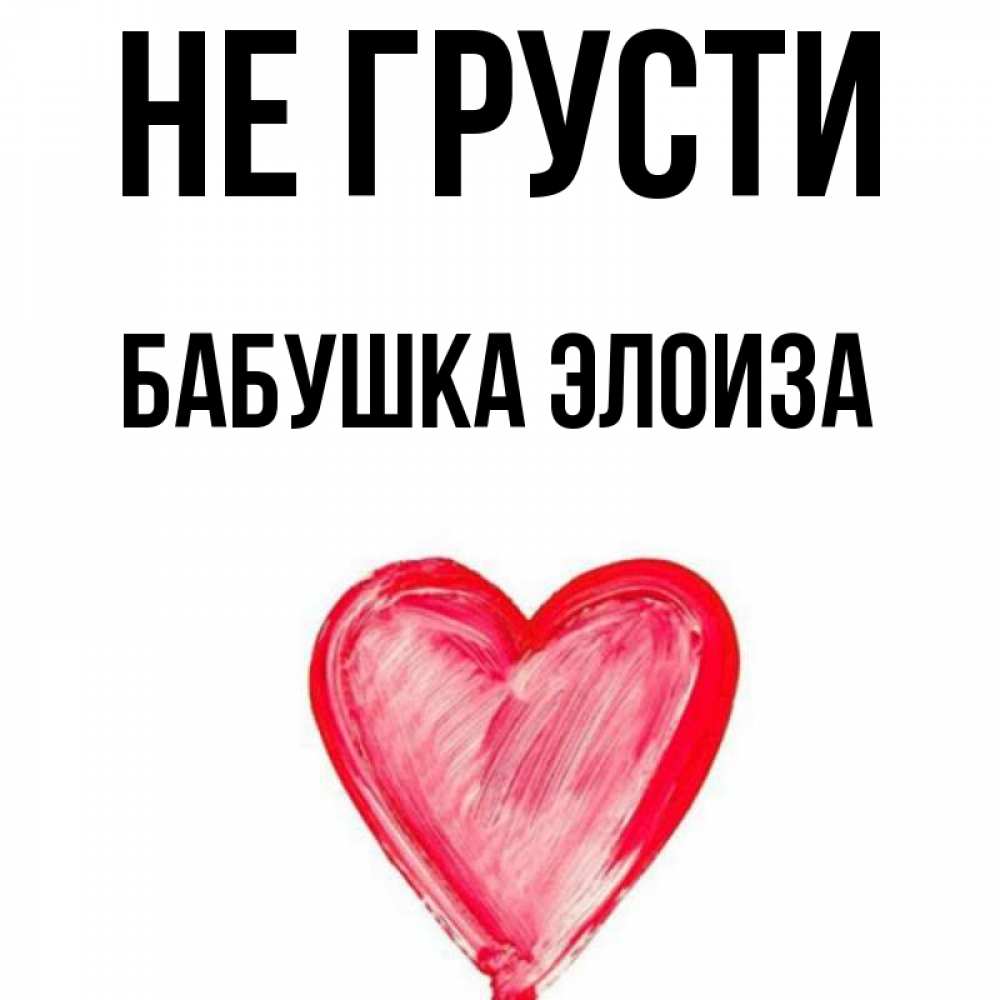 Открытка на каждый день с именем, Бабушка-Элоиза Не грусти сердечко Прикольная открытка с пожеланием онлайн скачать бесплатно 