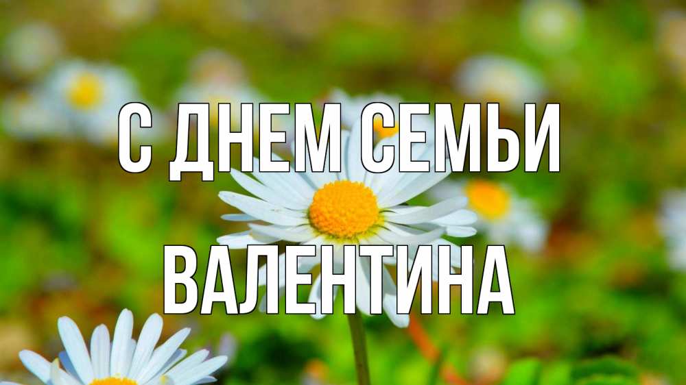 Открытка на каждый день с именем, Валентина С днем семьи с днем семьи Прикольная открытка с пожеланием онлайн скачать бесплатно 