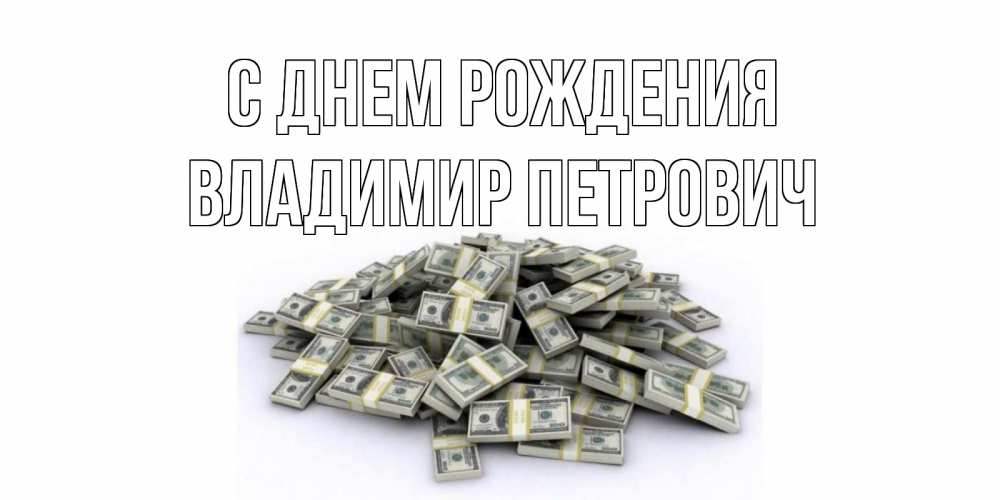 Открытка на каждый день с именем, Владимир-Петрович С днем рождения деньги, доллары Прикольная открытка с пожеланием онлайн скачать бесплатно 