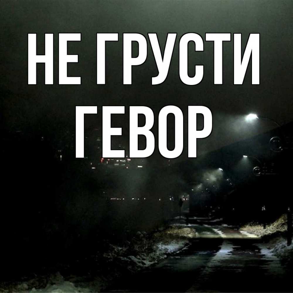 Открытка на каждый день с именем, Гевор Не грусти фонари Прикольная открытка с пожеланием онлайн скачать бесплатно 