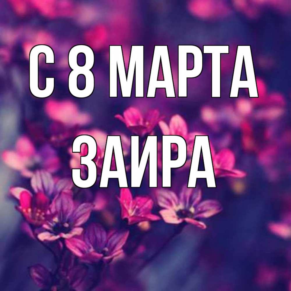 Открытка на каждый день с именем, Заира С 8 МАРТА небольшие цветы 1 Прикольная открытка с пожеланием онлайн скачать бесплатно 