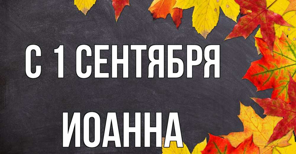 Открытка на каждый день с именем, Иоанна С 1 сентября с днем знаний Прикольная открытка с пожеланием онлайн скачать бесплатно 