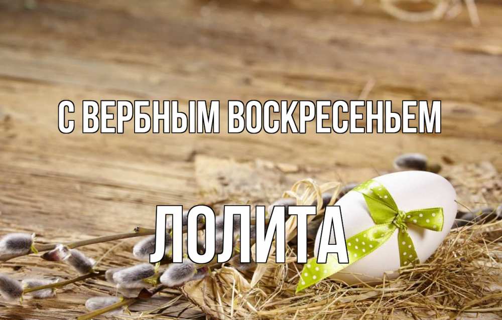 Открытка на каждый день с именем, Лолита С вербным воскресеньем верба Прикольная открытка с пожеланием онлайн скачать бесплатно 