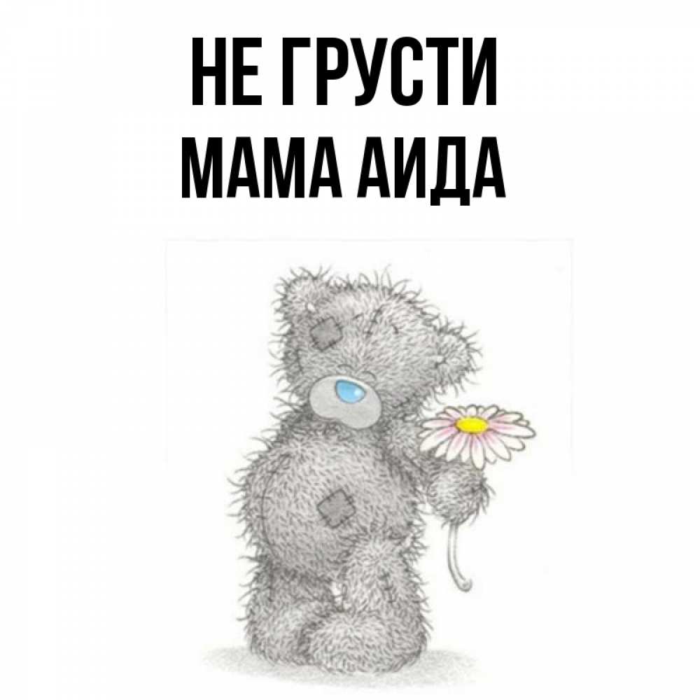 Открытка на каждый день с именем, Мама-Аида Не грусти Плюшевый медвежонок с заплатками Прикольная открытка с пожеланием онлайн скачать бесплатно 