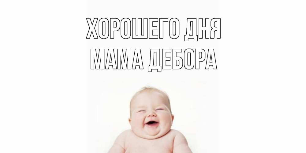 Открытка на каждый день с именем, Мама-Дебора Хорошего дня открытка для поднятия настроения Прикольная открытка с пожеланием онлайн скачать бесплатно 