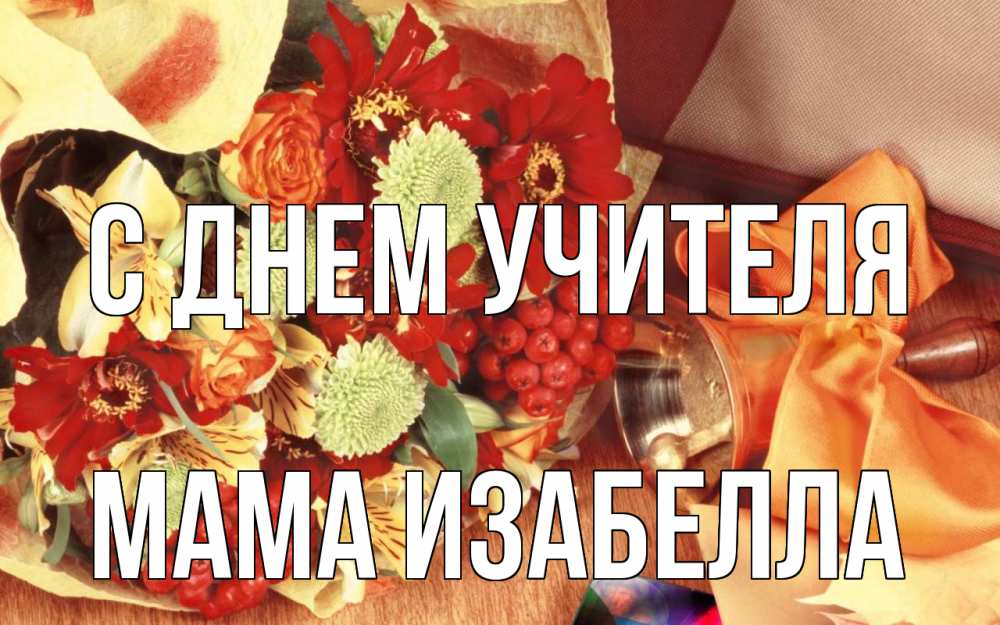 Открытка на каждый день с именем, Мама-Изабелла С днем учителя с днем учителя 1 Прикольная открытка с пожеланием онлайн скачать бесплатно 