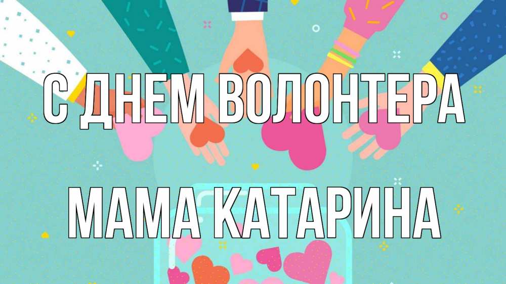 Открытка на каждый день с именем, Мама-Катарина С днем волонтера С днем волонтера Прикольная открытка с пожеланием онлайн скачать бесплатно 