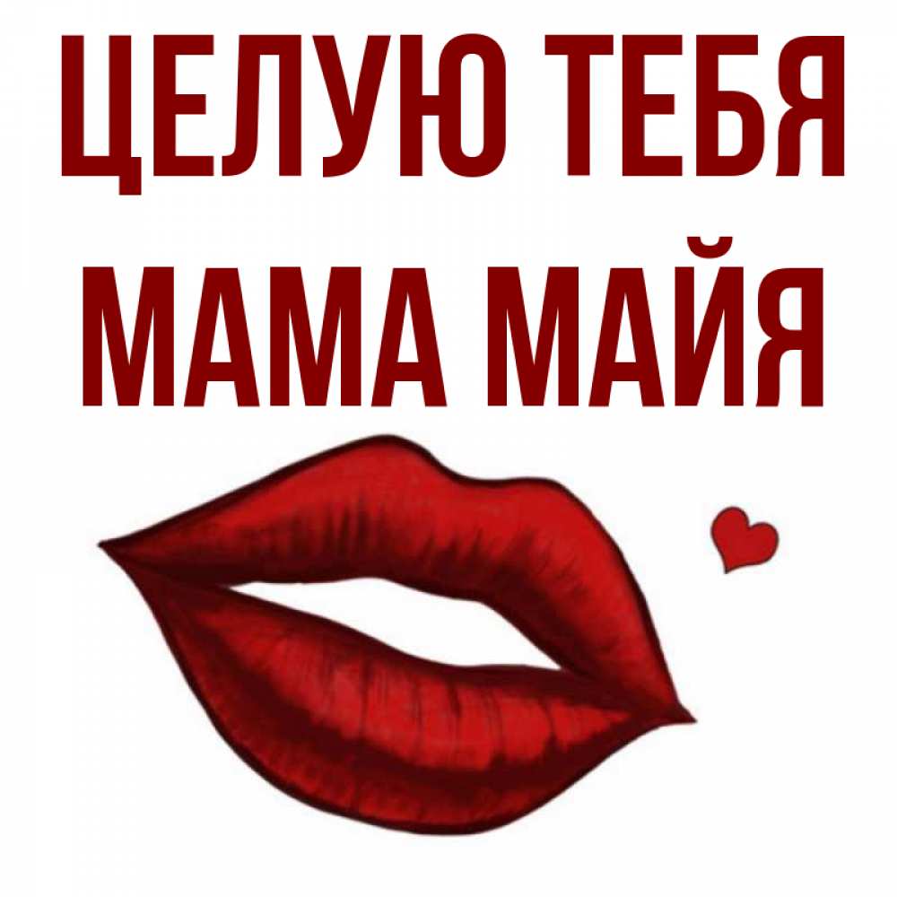 Открытка на каждый день с именем, Мама-Майя Целую тебя сердечко и губы целуют Прикольная открытка с пожеланием онлайн скачать бесплатно 