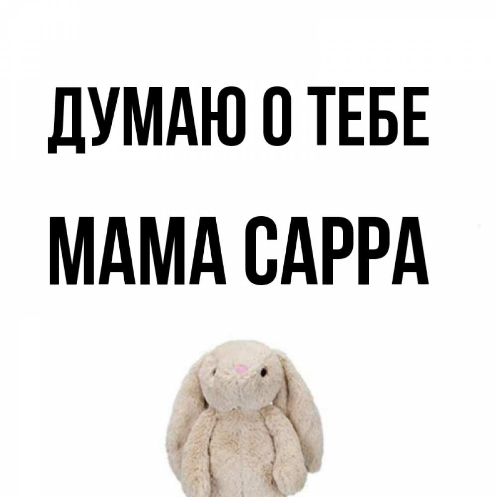 Открытка на каждый день с именем, Мама-Сарра Думаю о тебе открытки с текстами и подписями Прикольная открытка с пожеланием онлайн скачать бесплатно 