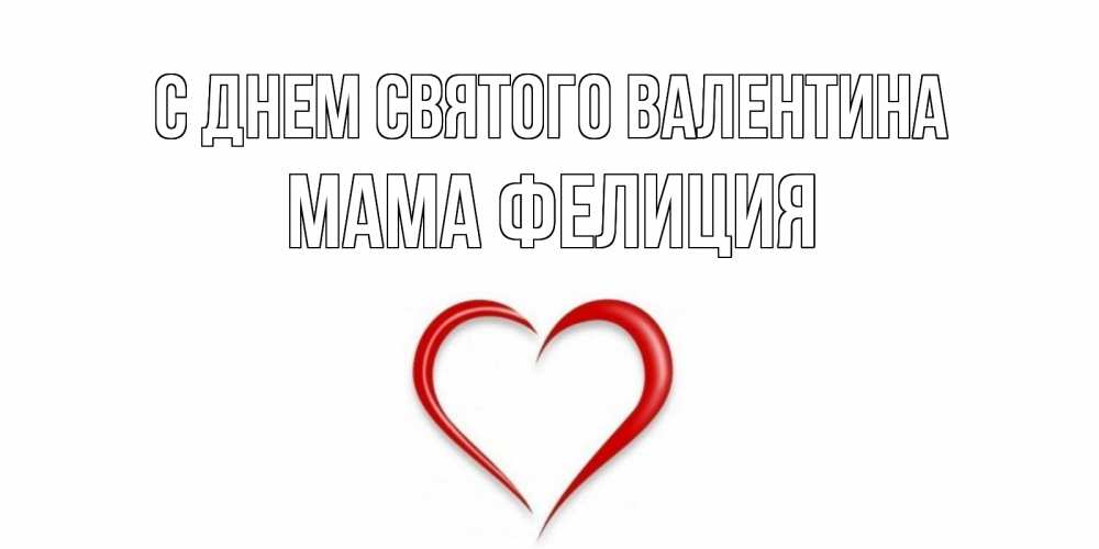 Открытка на каждый день с именем, Мама-Фелиция С днем Святого Валентина сердечко красное Прикольная открытка с пожеланием онлайн скачать бесплатно 
