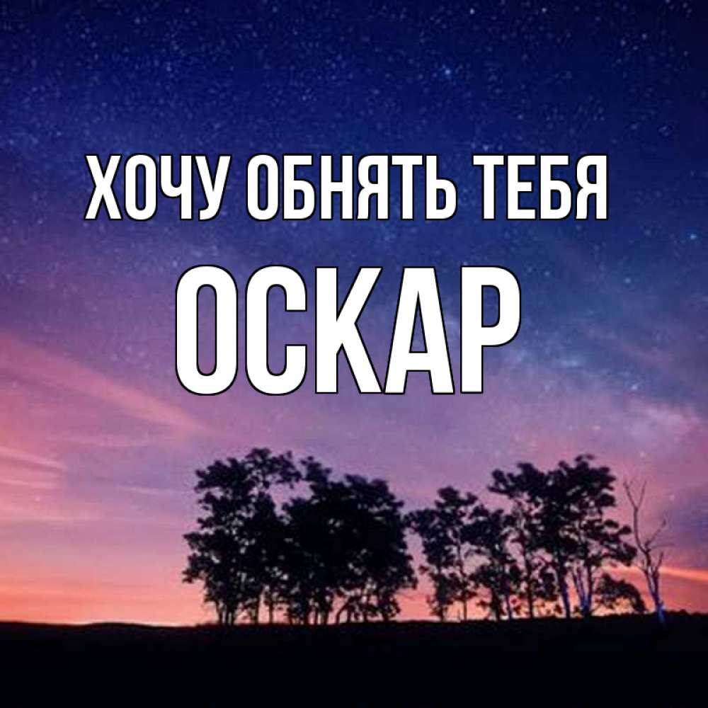 Открытка на каждый день с именем, Оскар Хочу обнять тебя силуэты деревьев Прикольная открытка с пожеланием онлайн скачать бесплатно 