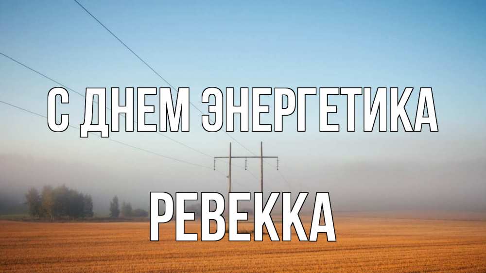 Открытка на каждый день с именем, Ревекка С днем энергетика ЛЭП столбы Прикольная открытка с пожеланием онлайн скачать бесплатно 